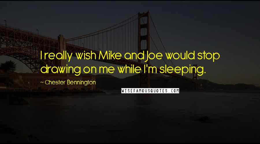 Chester Bennington Quotes: I really wish Mike and Joe would stop drawing on me while I'm sleeping.