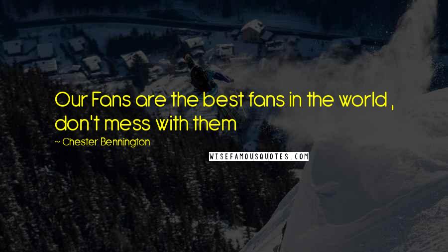 Chester Bennington Quotes: Our Fans are the best fans in the world , don't mess with them