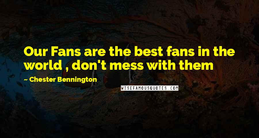 Chester Bennington Quotes: Our Fans are the best fans in the world , don't mess with them