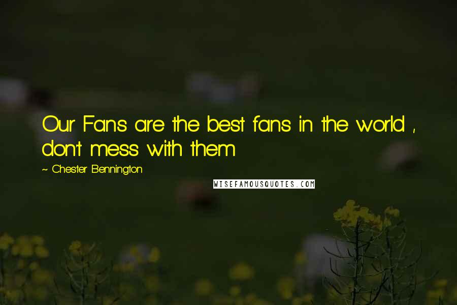 Chester Bennington Quotes: Our Fans are the best fans in the world , don't mess with them