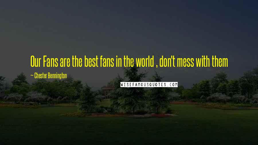 Chester Bennington Quotes: Our Fans are the best fans in the world , don't mess with them