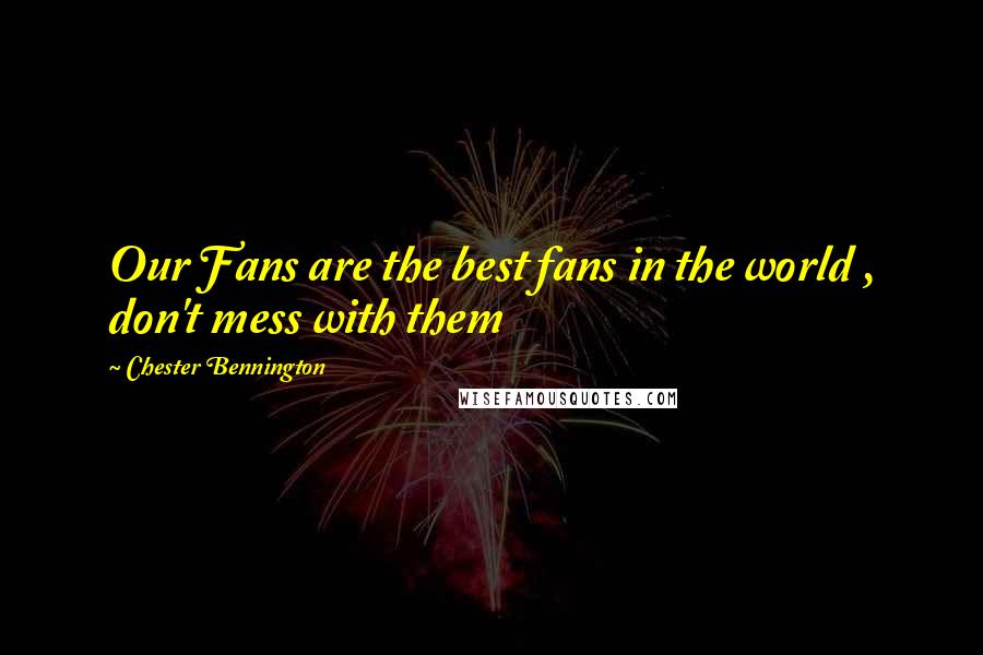 Chester Bennington Quotes: Our Fans are the best fans in the world , don't mess with them