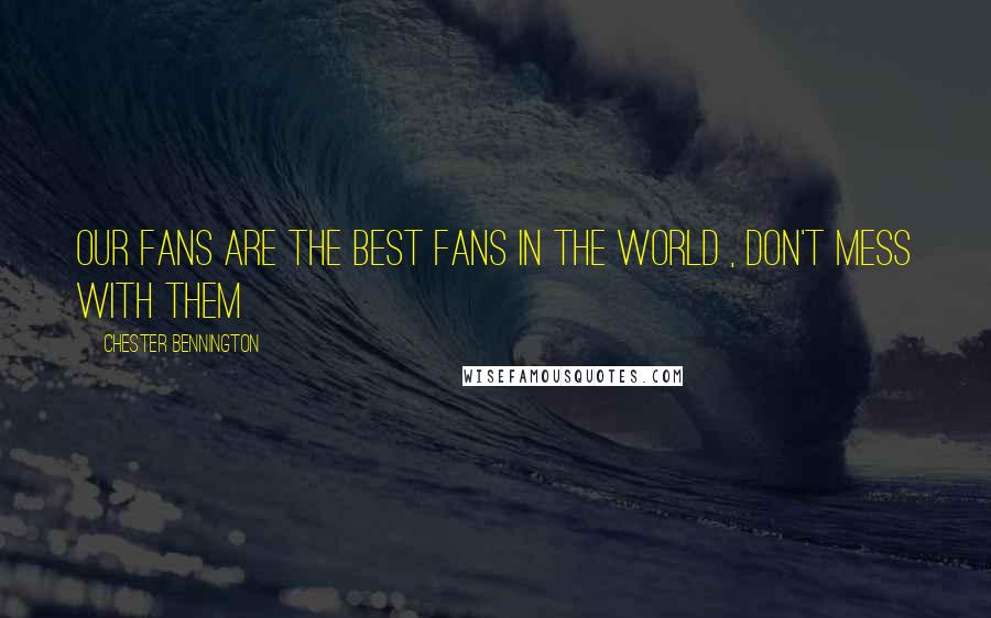 Chester Bennington Quotes: Our Fans are the best fans in the world , don't mess with them