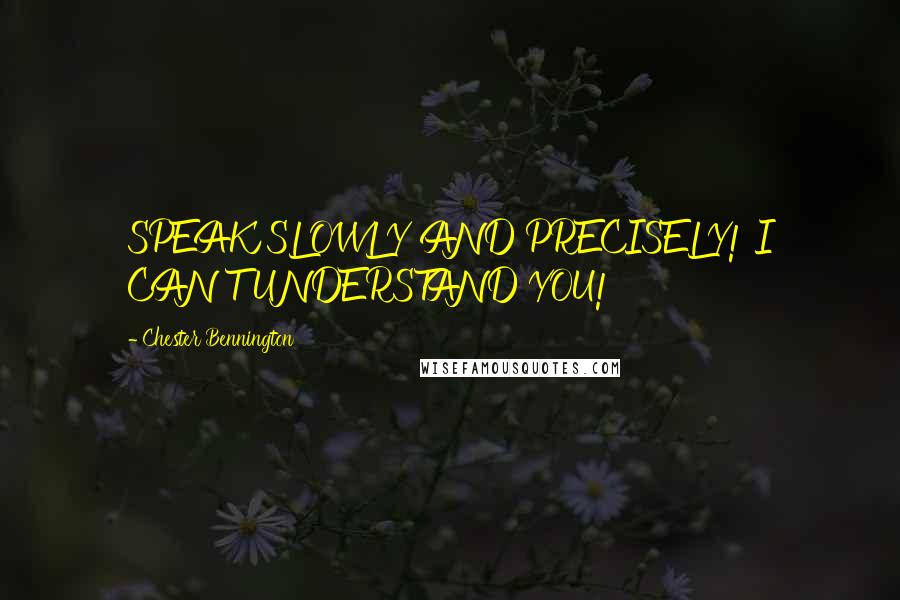 Chester Bennington Quotes: SPEAK SLOWLY AND PRECISELY! I CAN'T UNDERSTAND YOU!