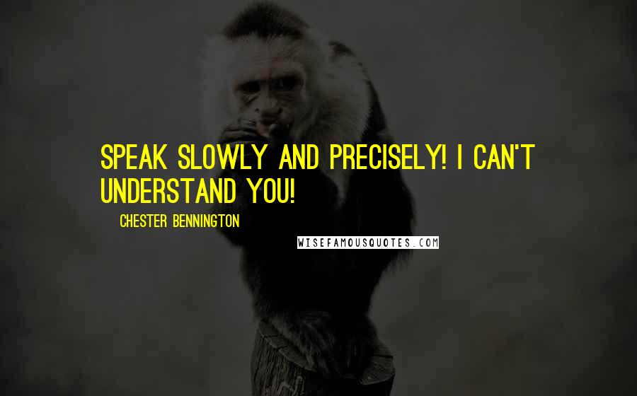 Chester Bennington Quotes: SPEAK SLOWLY AND PRECISELY! I CAN'T UNDERSTAND YOU!