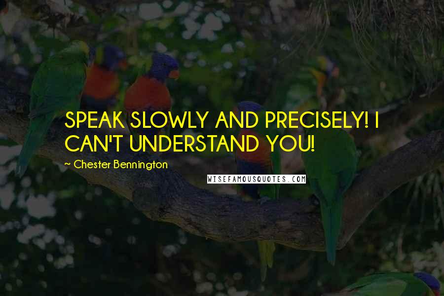 Chester Bennington Quotes: SPEAK SLOWLY AND PRECISELY! I CAN'T UNDERSTAND YOU!