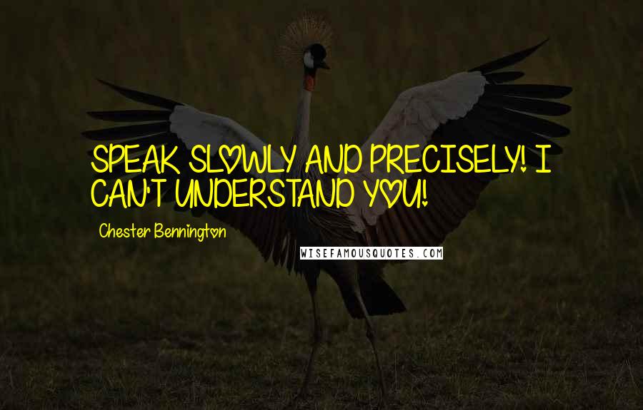 Chester Bennington Quotes: SPEAK SLOWLY AND PRECISELY! I CAN'T UNDERSTAND YOU!