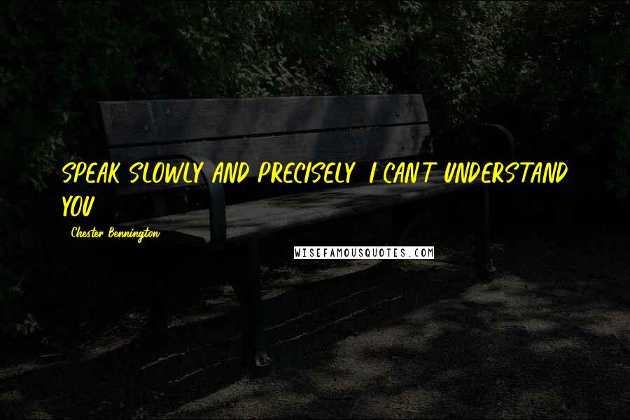 Chester Bennington Quotes: SPEAK SLOWLY AND PRECISELY! I CAN'T UNDERSTAND YOU!