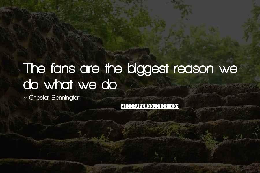Chester Bennington Quotes: The fans are the biggest reason we do what we do.