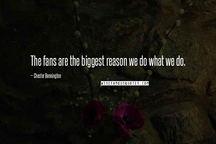 Chester Bennington Quotes: The fans are the biggest reason we do what we do.