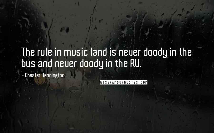 Chester Bennington Quotes: The rule in music land is never doody in the bus and never doody in the RV.