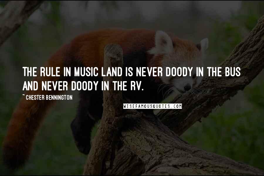 Chester Bennington Quotes: The rule in music land is never doody in the bus and never doody in the RV.