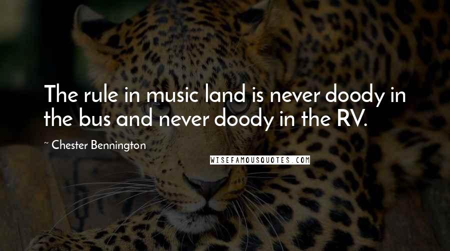 Chester Bennington Quotes: The rule in music land is never doody in the bus and never doody in the RV.