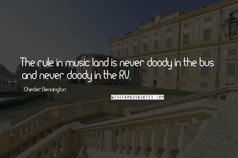 Chester Bennington Quotes: The rule in music land is never doody in the bus and never doody in the RV.