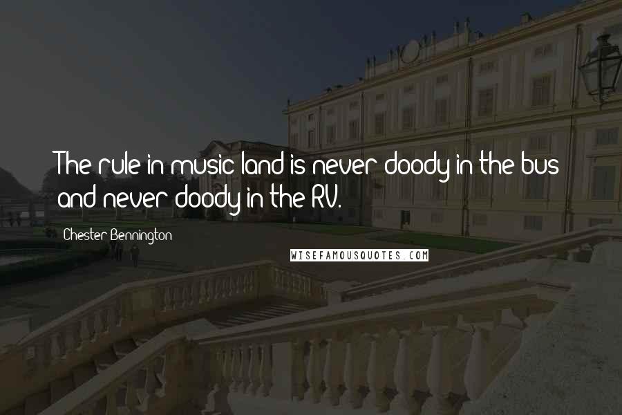 Chester Bennington Quotes: The rule in music land is never doody in the bus and never doody in the RV.