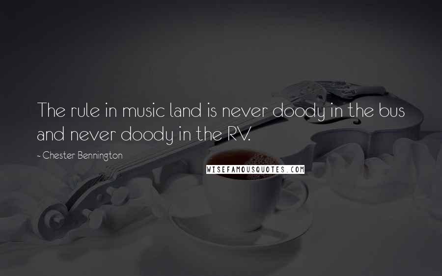 Chester Bennington Quotes: The rule in music land is never doody in the bus and never doody in the RV.