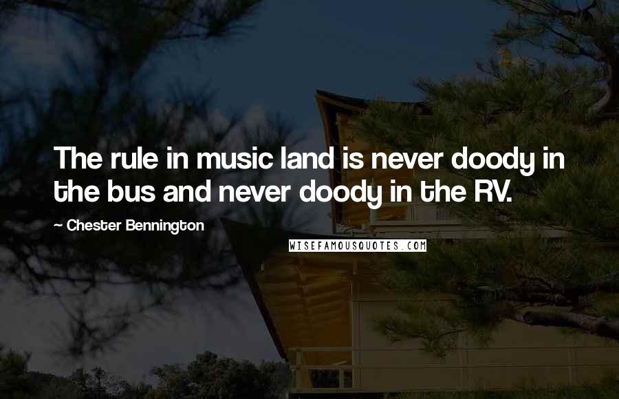 Chester Bennington Quotes: The rule in music land is never doody in the bus and never doody in the RV.