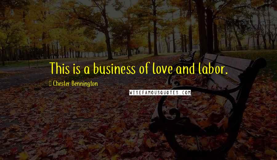 Chester Bennington Quotes: This is a business of love and labor.