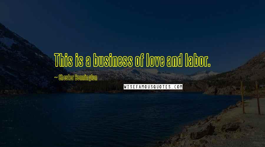 Chester Bennington Quotes: This is a business of love and labor.