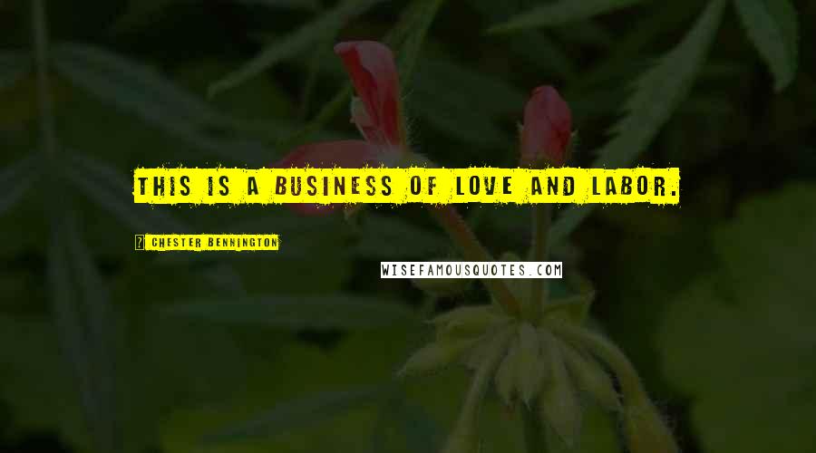 Chester Bennington Quotes: This is a business of love and labor.