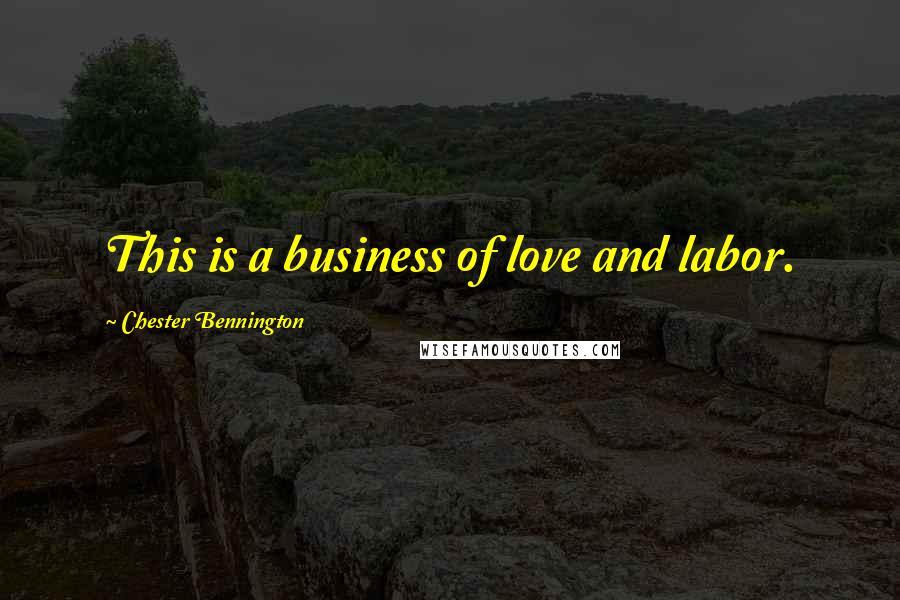 Chester Bennington Quotes: This is a business of love and labor.