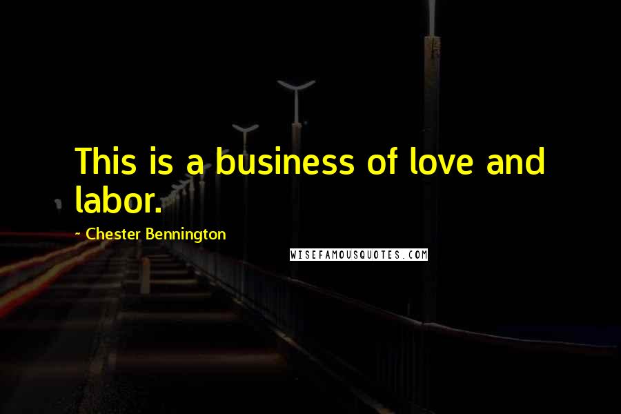 Chester Bennington Quotes: This is a business of love and labor.