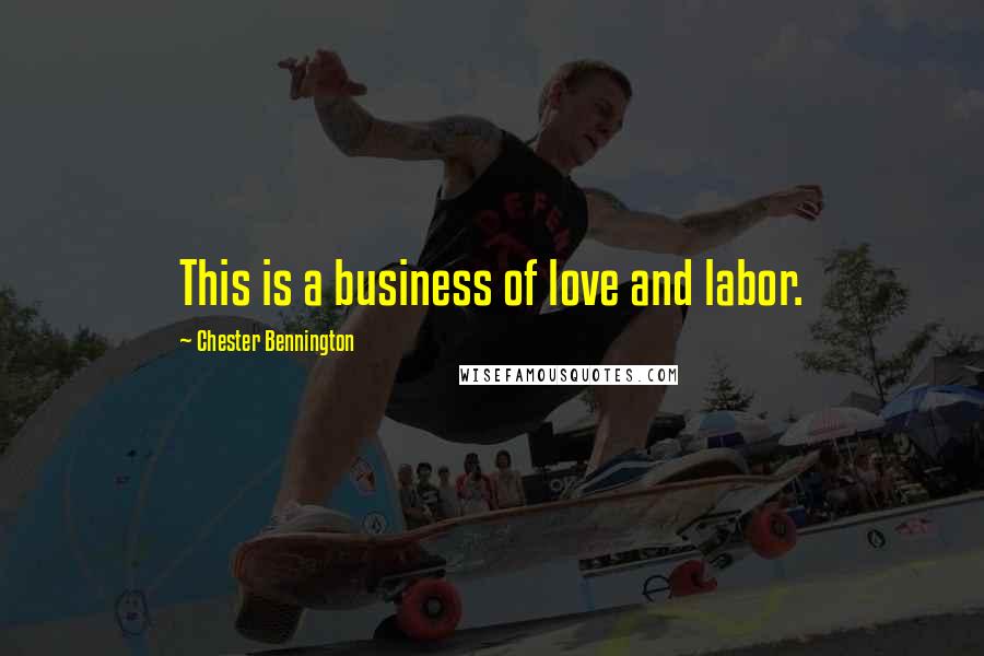 Chester Bennington Quotes: This is a business of love and labor.