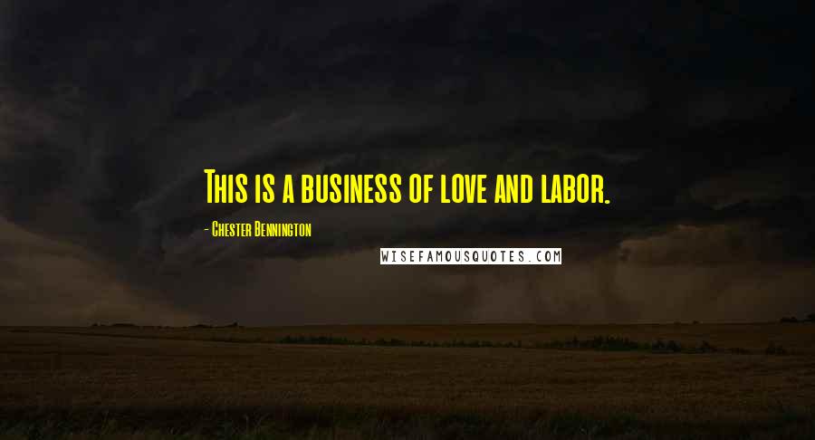 Chester Bennington Quotes: This is a business of love and labor.