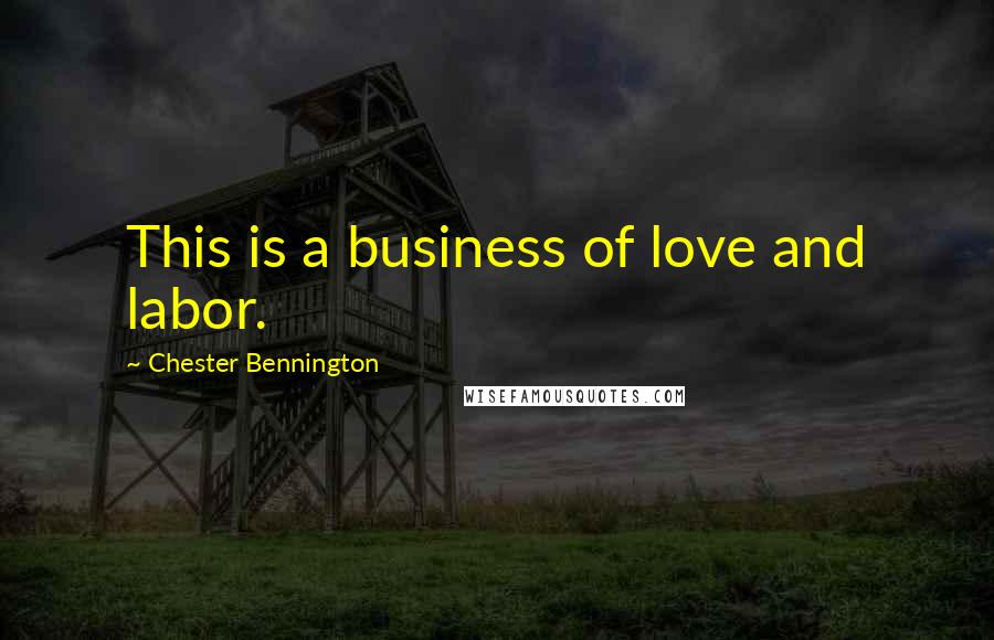 Chester Bennington Quotes: This is a business of love and labor.