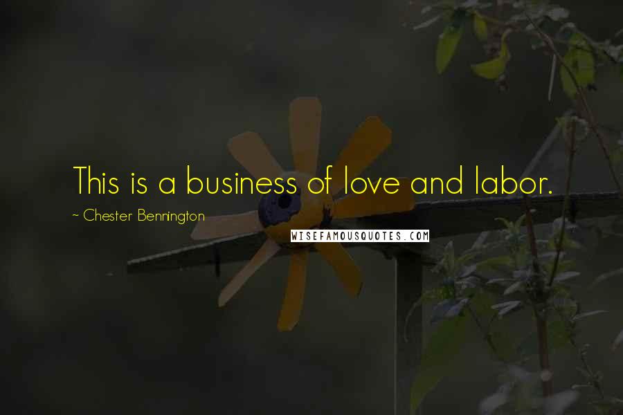 Chester Bennington Quotes: This is a business of love and labor.