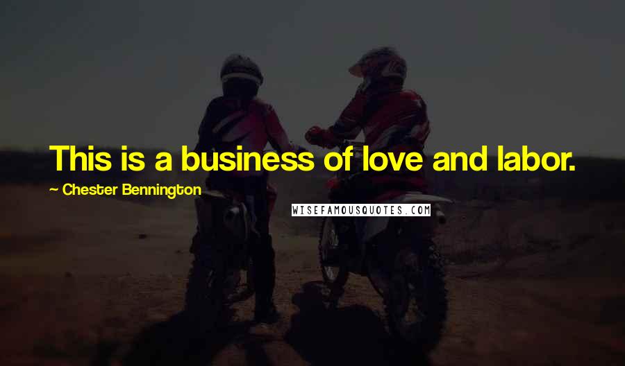 Chester Bennington Quotes: This is a business of love and labor.