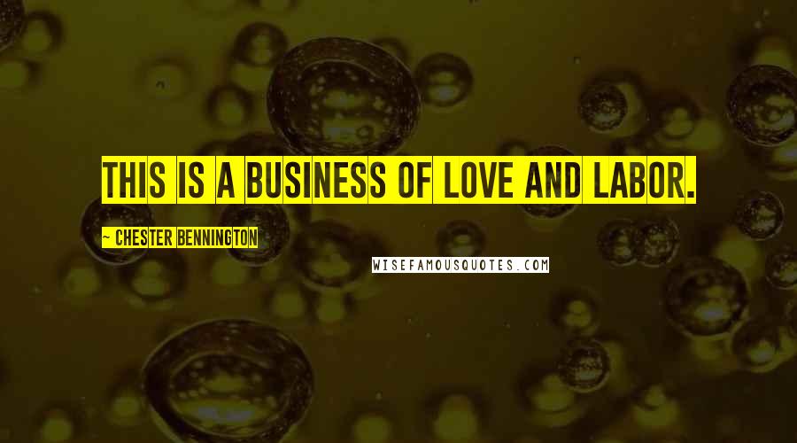 Chester Bennington Quotes: This is a business of love and labor.