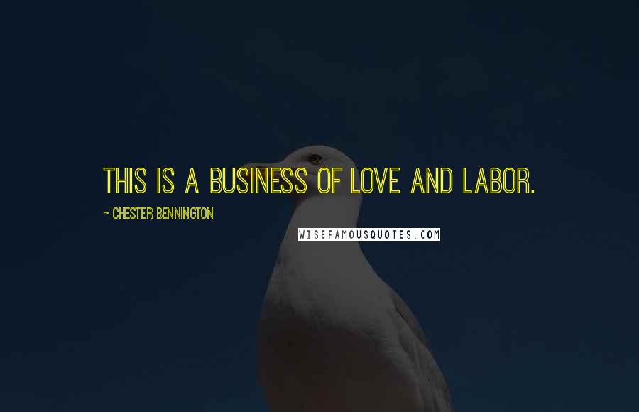 Chester Bennington Quotes: This is a business of love and labor.