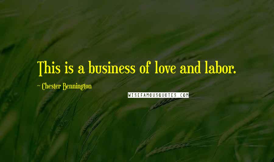 Chester Bennington Quotes: This is a business of love and labor.