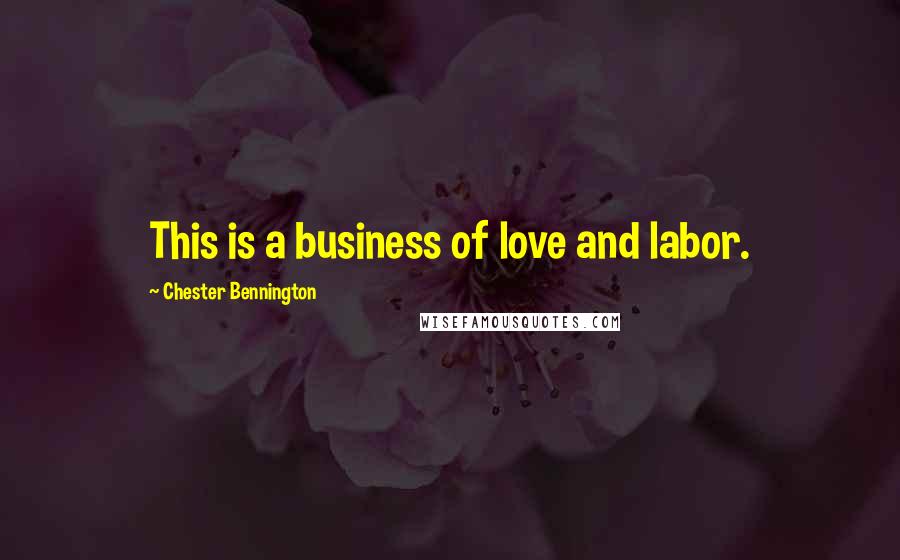 Chester Bennington Quotes: This is a business of love and labor.