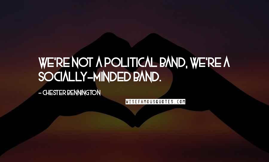 Chester Bennington Quotes: We're not a political band, we're a socially-minded band.