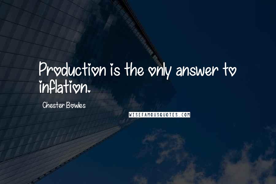 Chester Bowles Quotes: Production is the only answer to inflation.