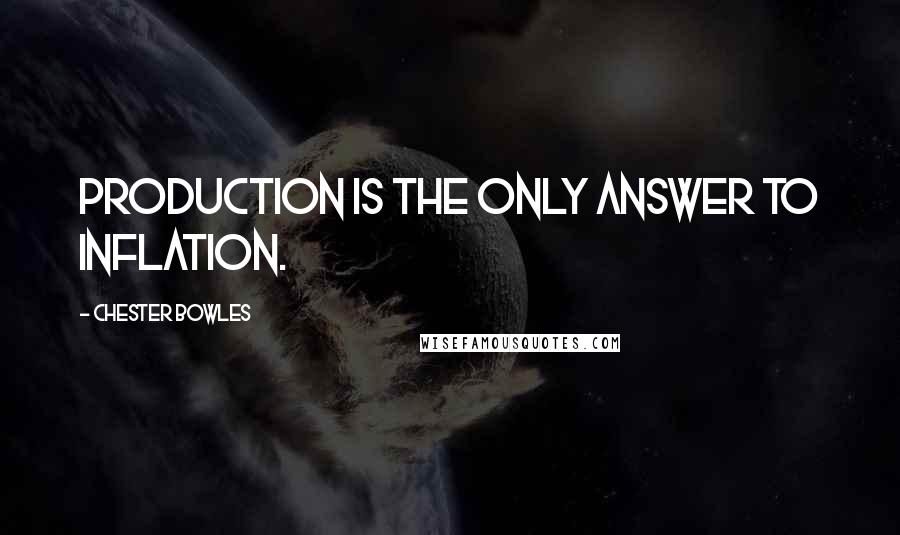 Chester Bowles Quotes: Production is the only answer to inflation.