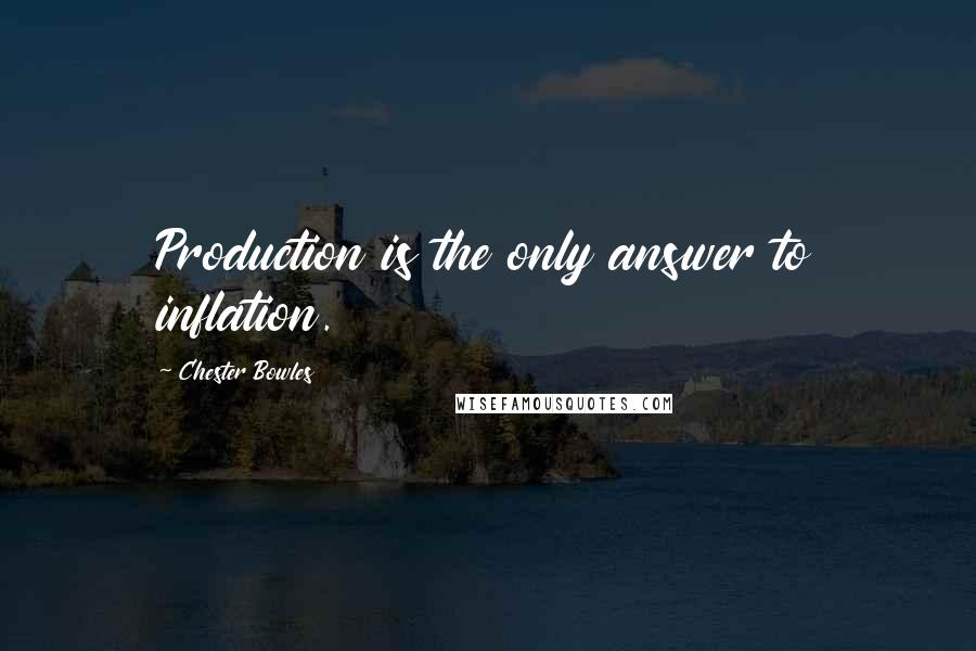 Chester Bowles Quotes: Production is the only answer to inflation.
