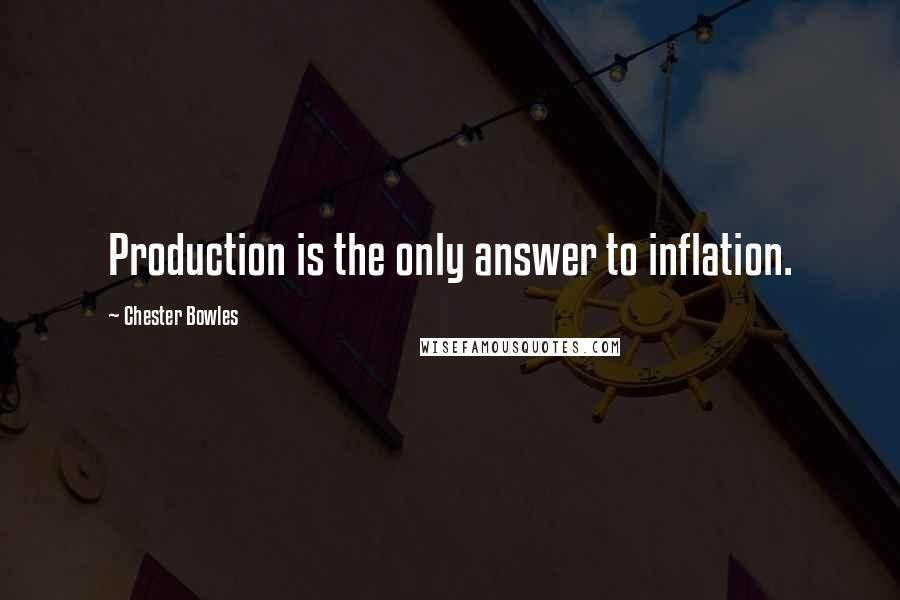 Chester Bowles Quotes: Production is the only answer to inflation.