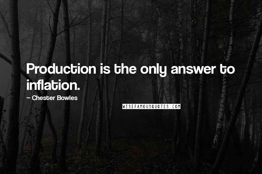 Chester Bowles Quotes: Production is the only answer to inflation.