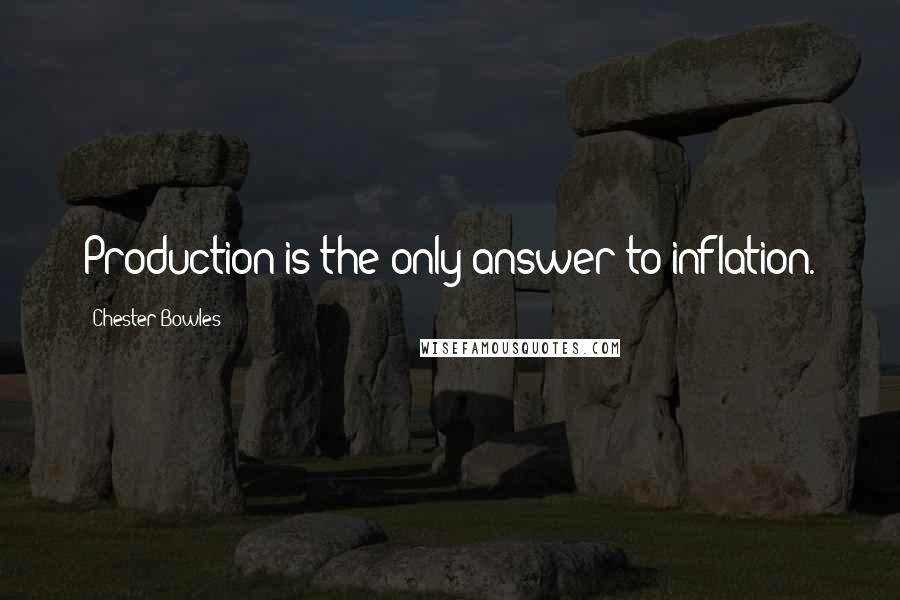 Chester Bowles Quotes: Production is the only answer to inflation.