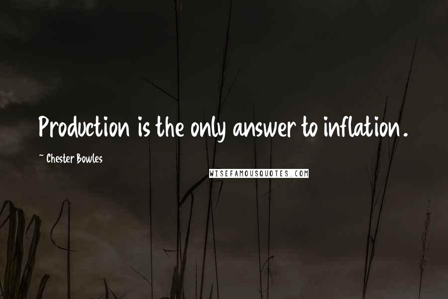 Chester Bowles Quotes: Production is the only answer to inflation.