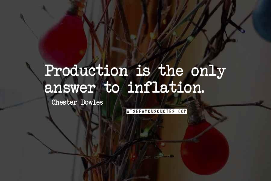 Chester Bowles Quotes: Production is the only answer to inflation.