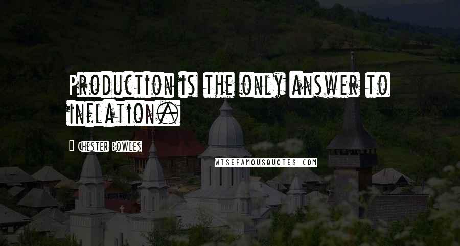 Chester Bowles Quotes: Production is the only answer to inflation.