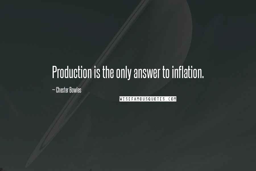 Chester Bowles Quotes: Production is the only answer to inflation.