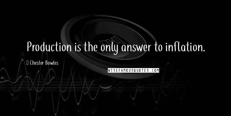 Chester Bowles Quotes: Production is the only answer to inflation.