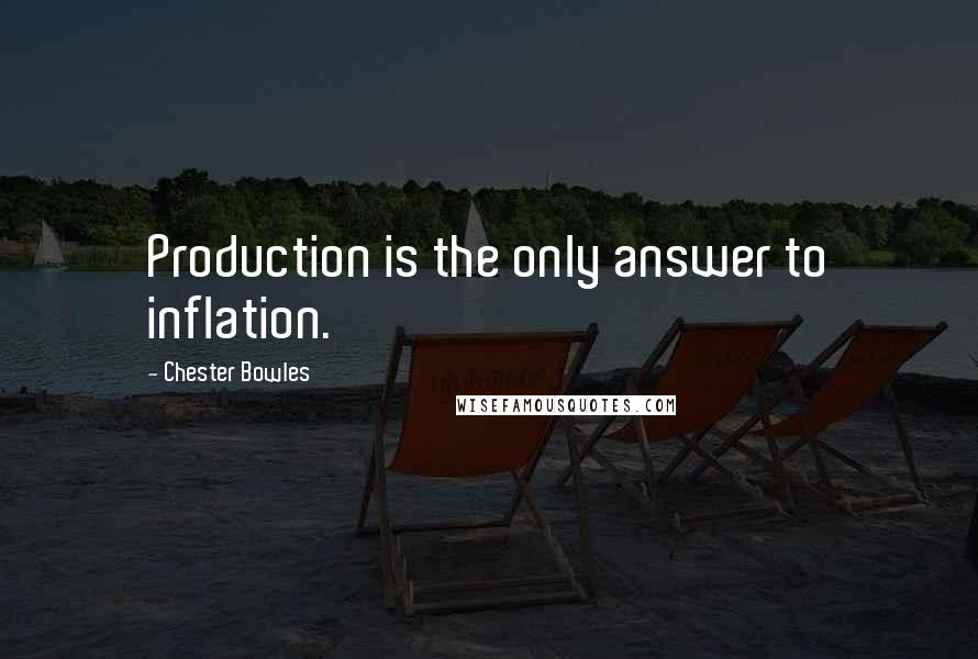 Chester Bowles Quotes: Production is the only answer to inflation.