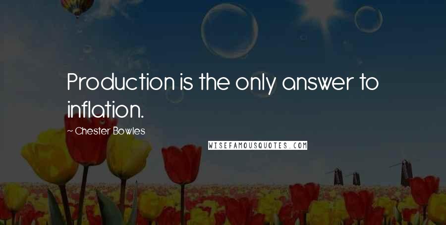Chester Bowles Quotes: Production is the only answer to inflation.