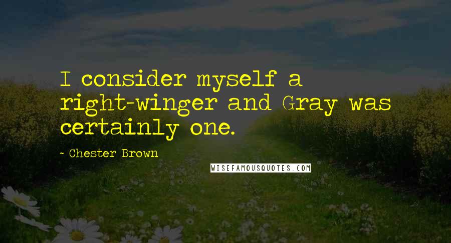 Chester Brown Quotes: I consider myself a right-winger and Gray was certainly one.